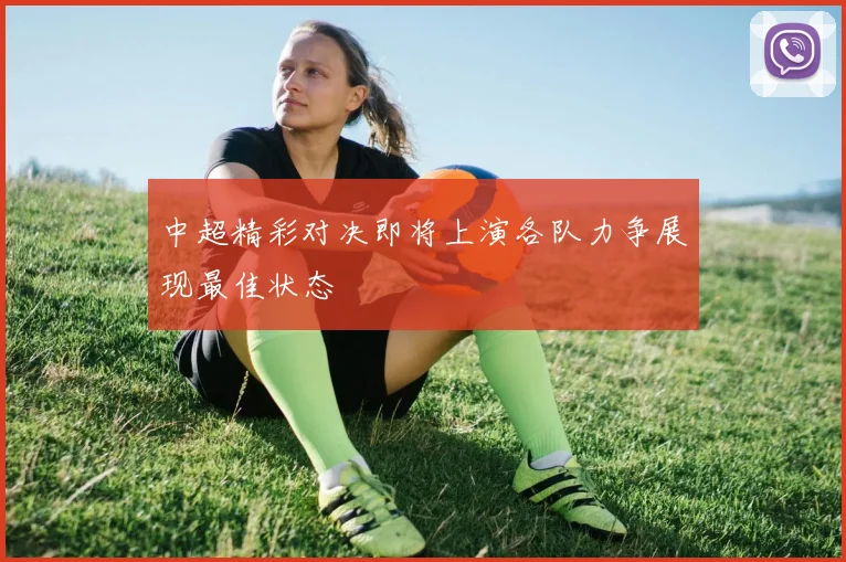 中超精彩对决即将上演各队力争展现最佳状态