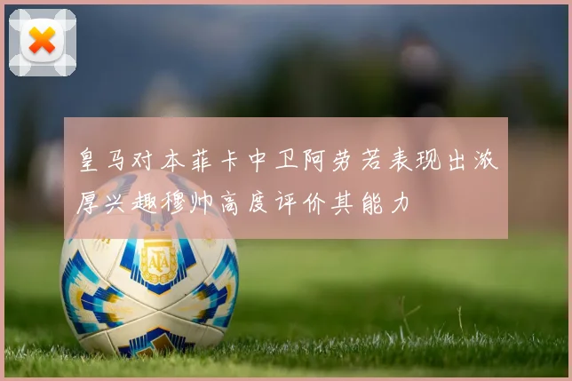 皇马对本菲卡中卫阿劳若表现出浓厚兴趣穆帅高度评价其能力