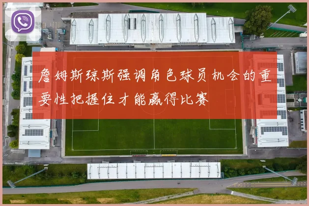 詹姆斯琼斯强调角色球员机会的重要性把握住才能赢得比赛