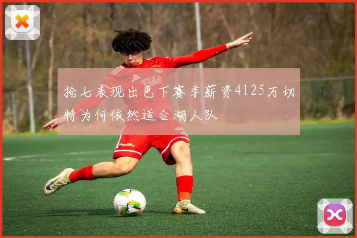 抢七表现出色下赛季薪资4125万切特为何依然适合湖人队