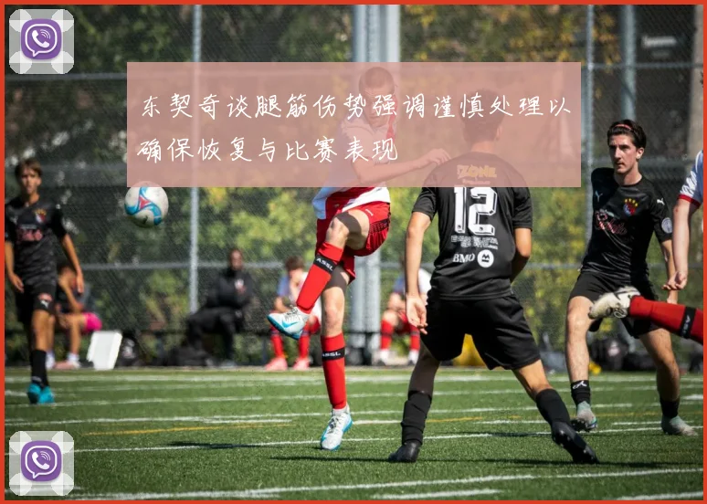 东契奇谈腿筋伤势强调谨慎处理以确保恢复与比赛表现