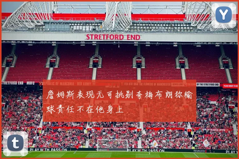 詹姆斯表现无可挑剔夸梅布朗称输球责任不在他身上
