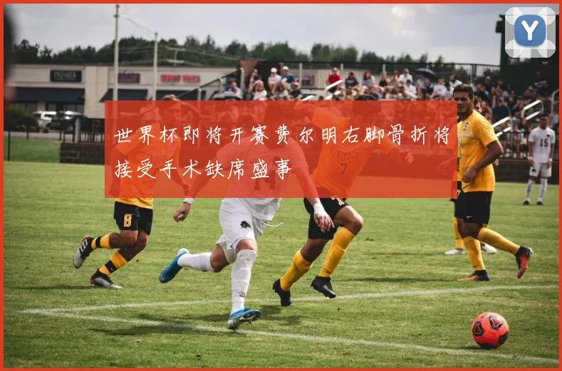 世界杯即将开赛费尔明右脚骨折将接受手术缺席盛事